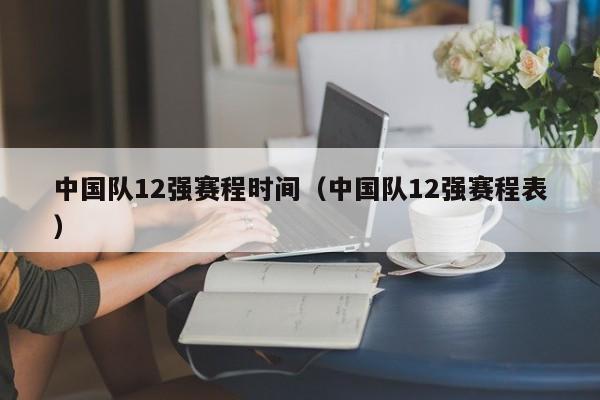 中国队12强赛程时间（中国队12强赛程表）