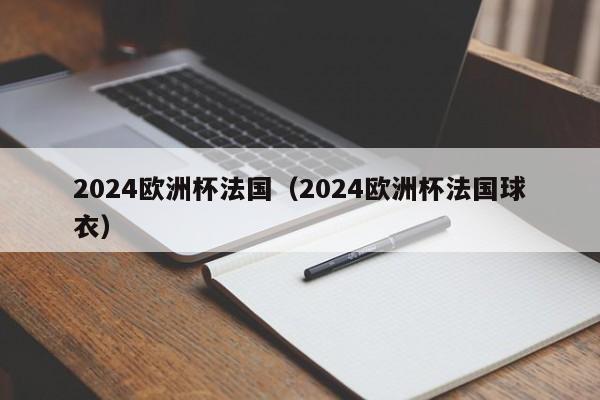 2024欧洲杯法国（2024欧洲杯法国球衣）