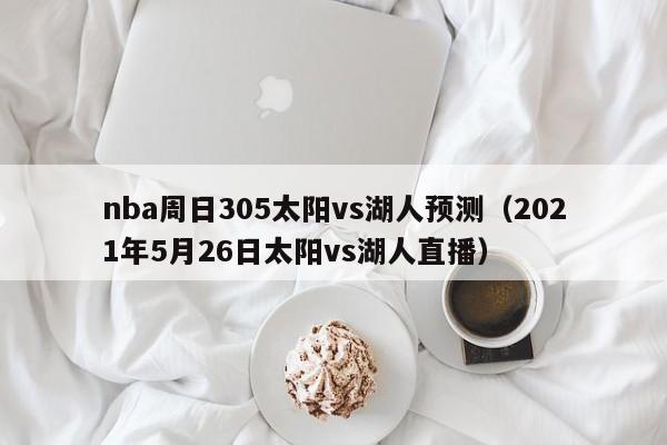 nba周日305太阳vs湖人预测（2021年5月26日太阳vs湖人直播）