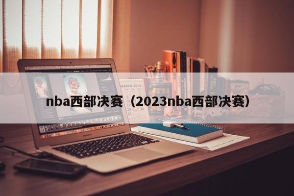 nba西部决赛（2023nba西部决赛）